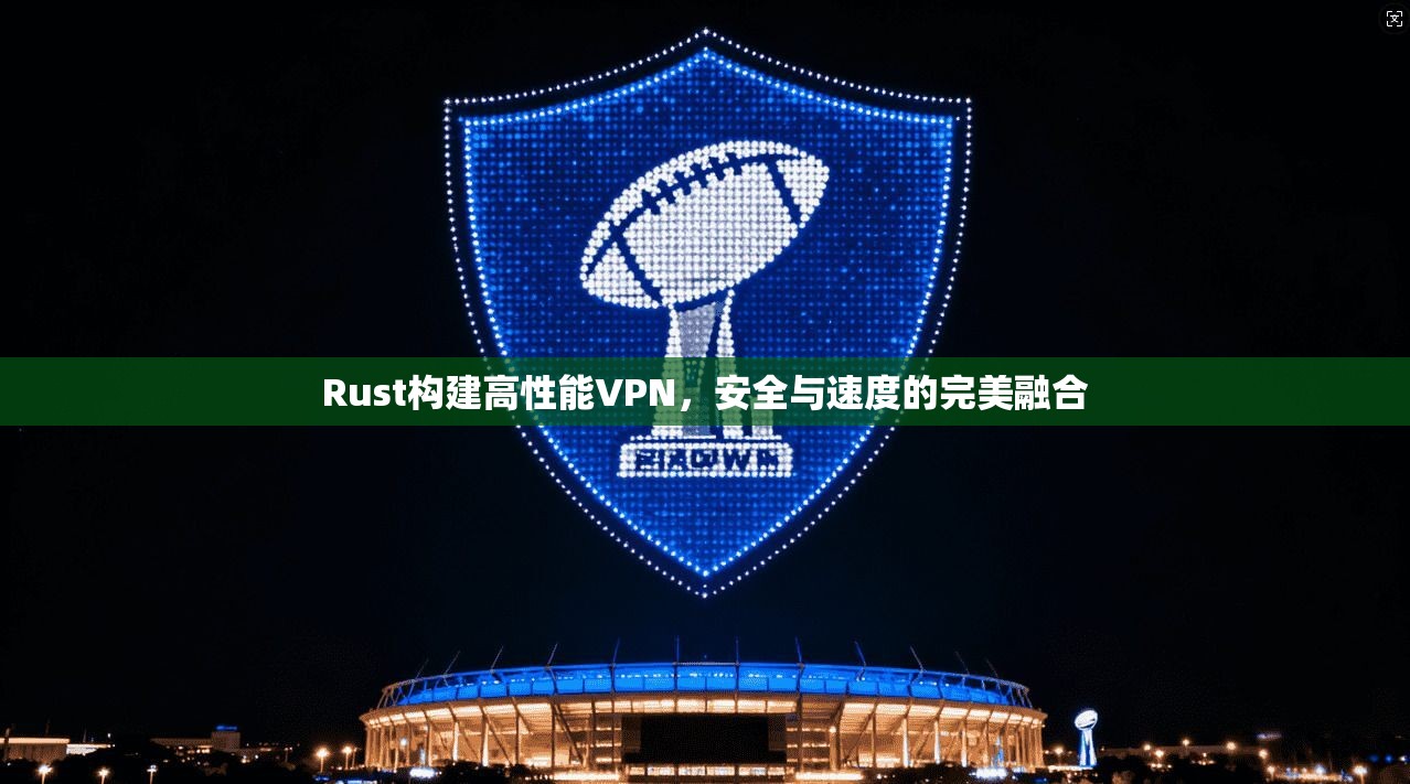 Rust构建高性能VPN，安全与速度的完美融合