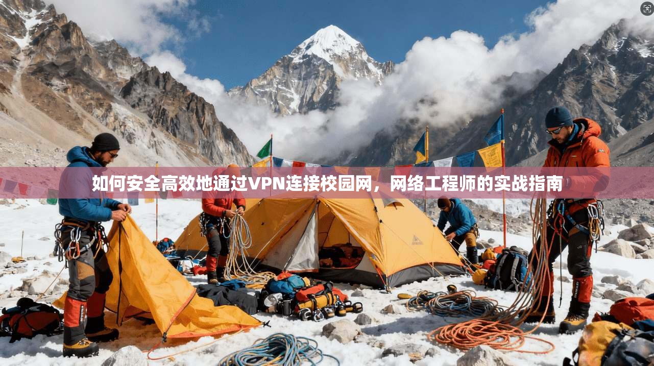 如何安全高效地通过VPN连接校园网，网络工程师的实战指南