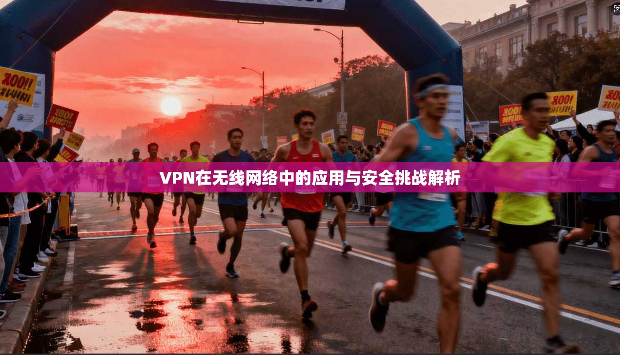 VPN在无线网络中的应用与安全挑战解析