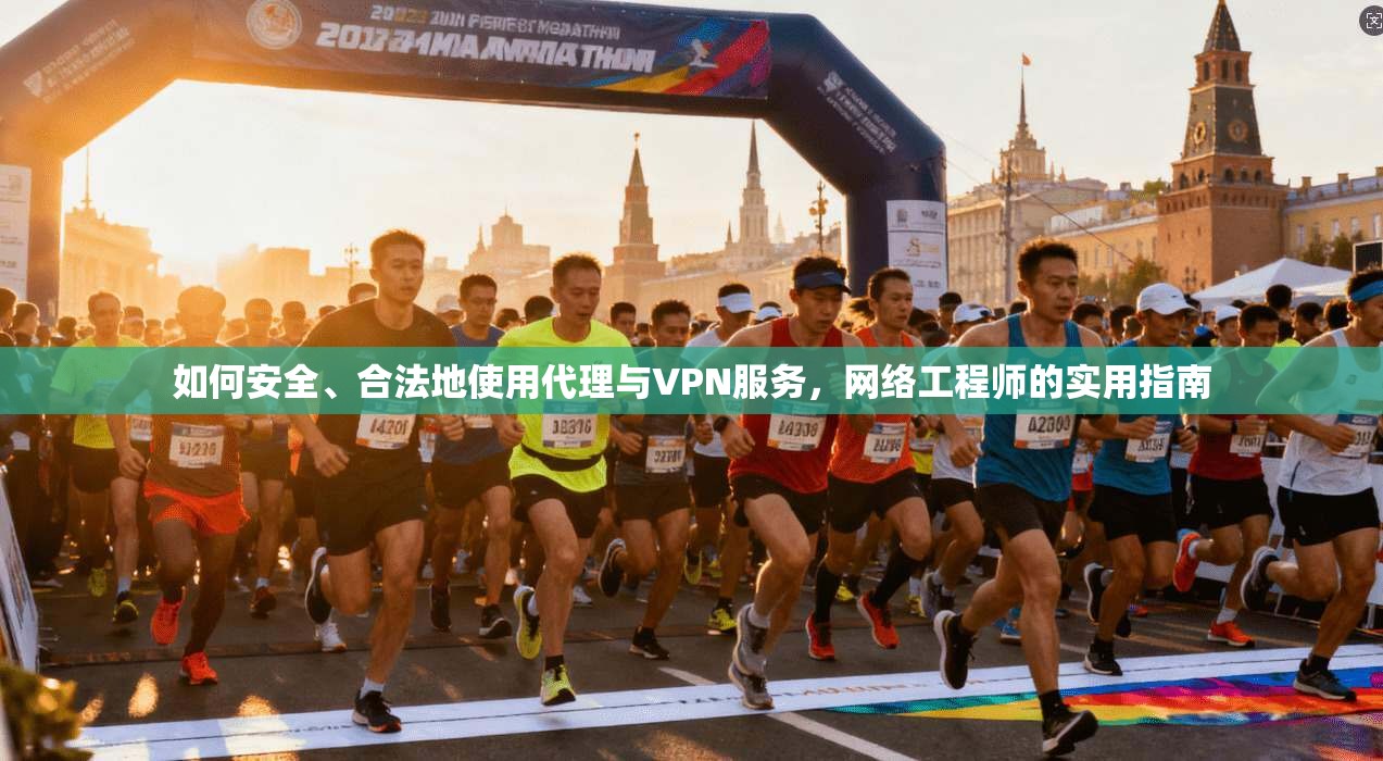 如何安全、合法地使用代理与VPN服务，网络工程师的实用指南