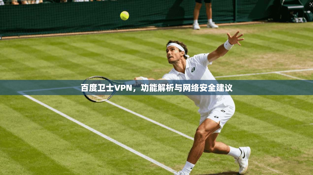 百度卫士VPN,功能解析与网络安全建议 百度卫士VPN,功能解析与网络安全建议