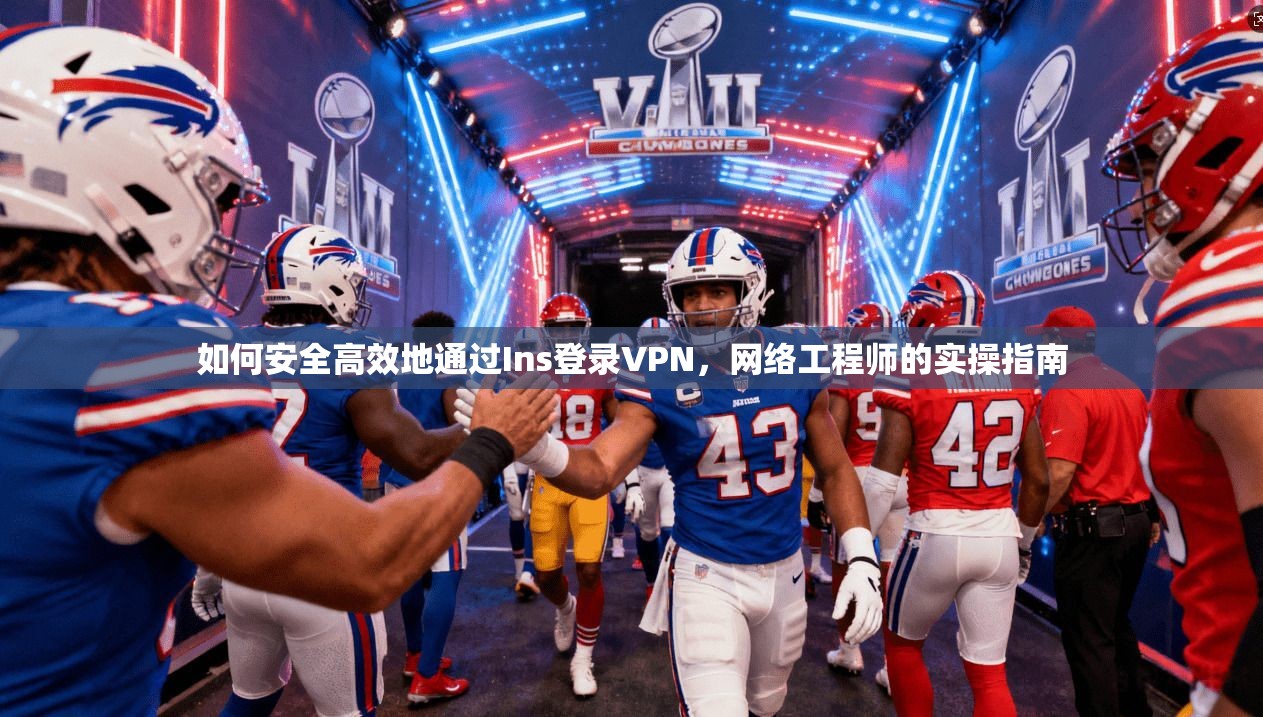 如何安全高效地通过Ins登录VPN，网络工程师的实操指南