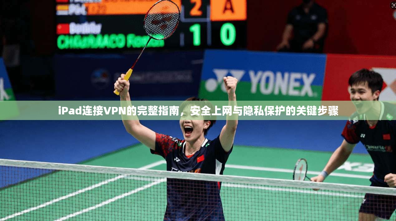 iPad连接VPN的完整指南，安全上网与隐私保护的关键步骤