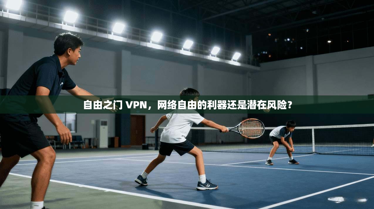 自由之门 VPN,网络自由的利器还是潜在风险? 自由之门 VPN,网络自由的利器还是潜在风险?