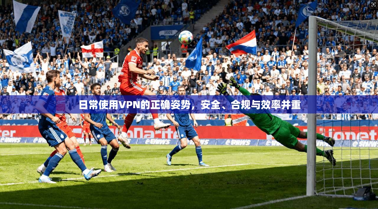 日常使用VPN的正确姿势,安全、合规与效率并重 日常使用VPN的正确姿势,安全、合规与效率并重