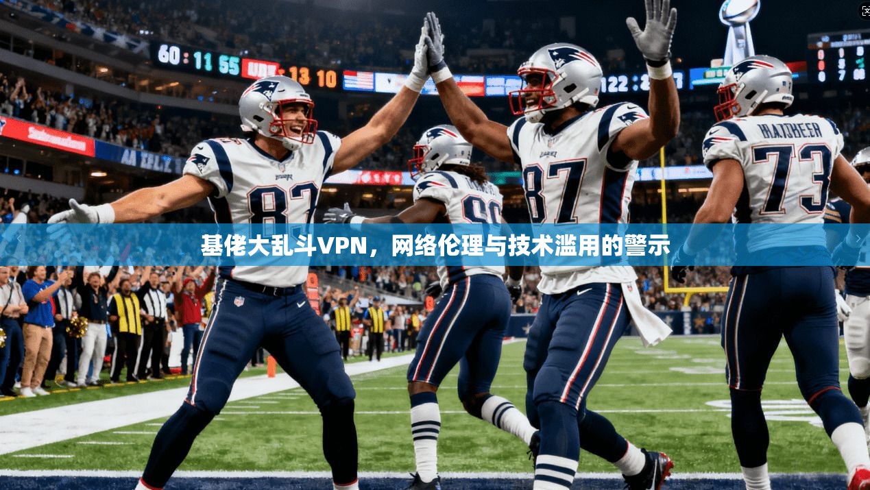 基佬大乱斗VPN，网络伦理与技术滥用的警示