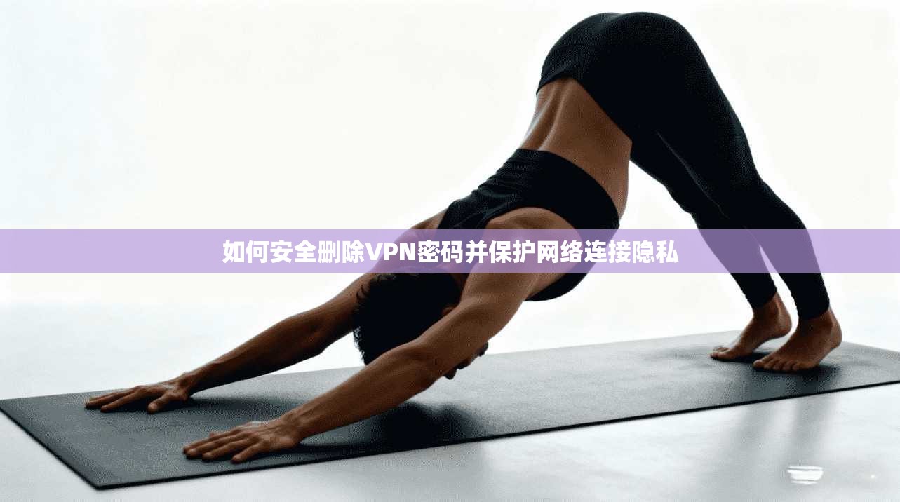 如何安全删除VPN密码并保护网络连接隐私