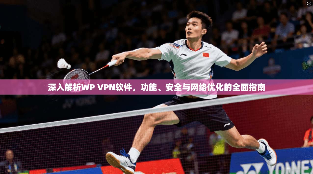 深入解析WP VPN软件,功能、安全与网络优化的全面指南 深入解析WP VPN软件,功能、安全与网络优化的全面指南