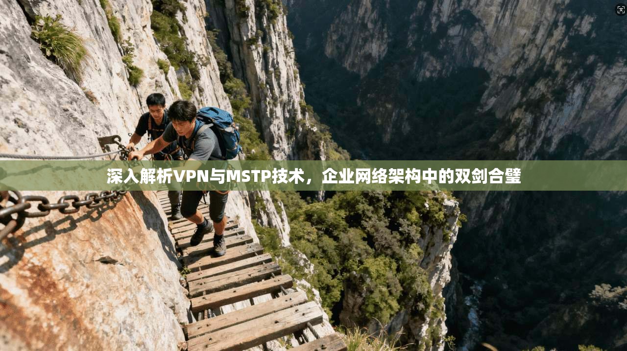 深入解析VPN与MSTP技术，企业网络架构中的双剑合璧