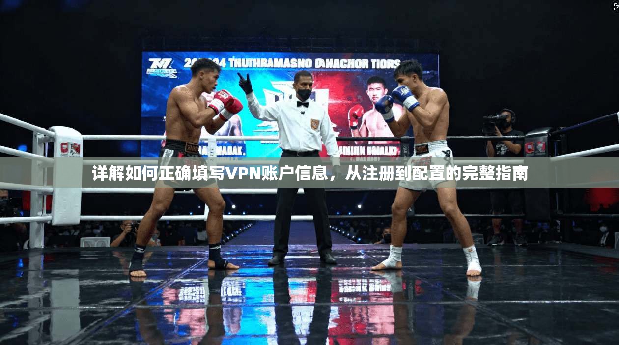 详解如何正确填写VPN账户信息，从注册到配置的完整指南