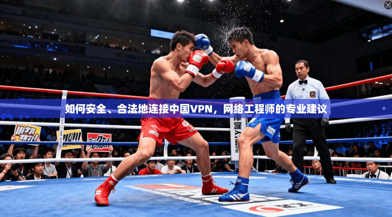 如何安全、合法地连接中国VPN，网络工程师的专业建议
