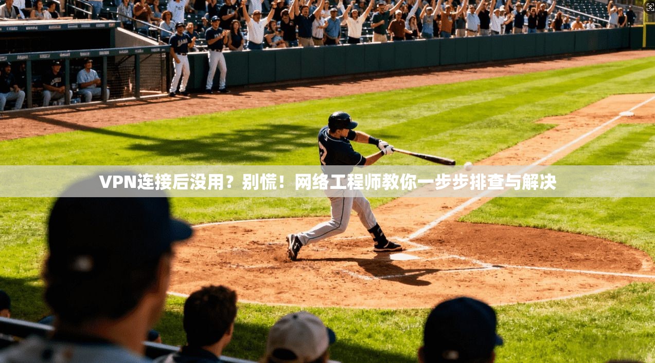 VPN连接后没用？别慌！网络工程师教你一步步排查与解决