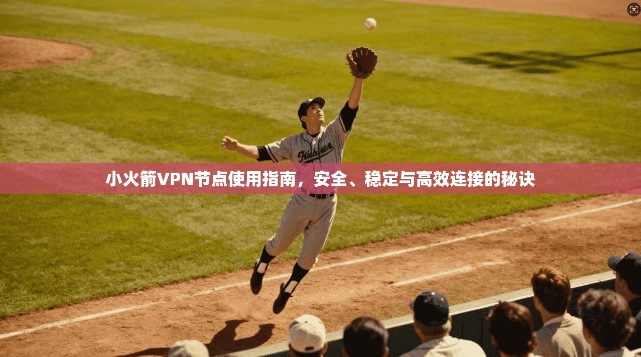小火箭VPN节点使用指南，安全、稳定与高效连接的秘诀