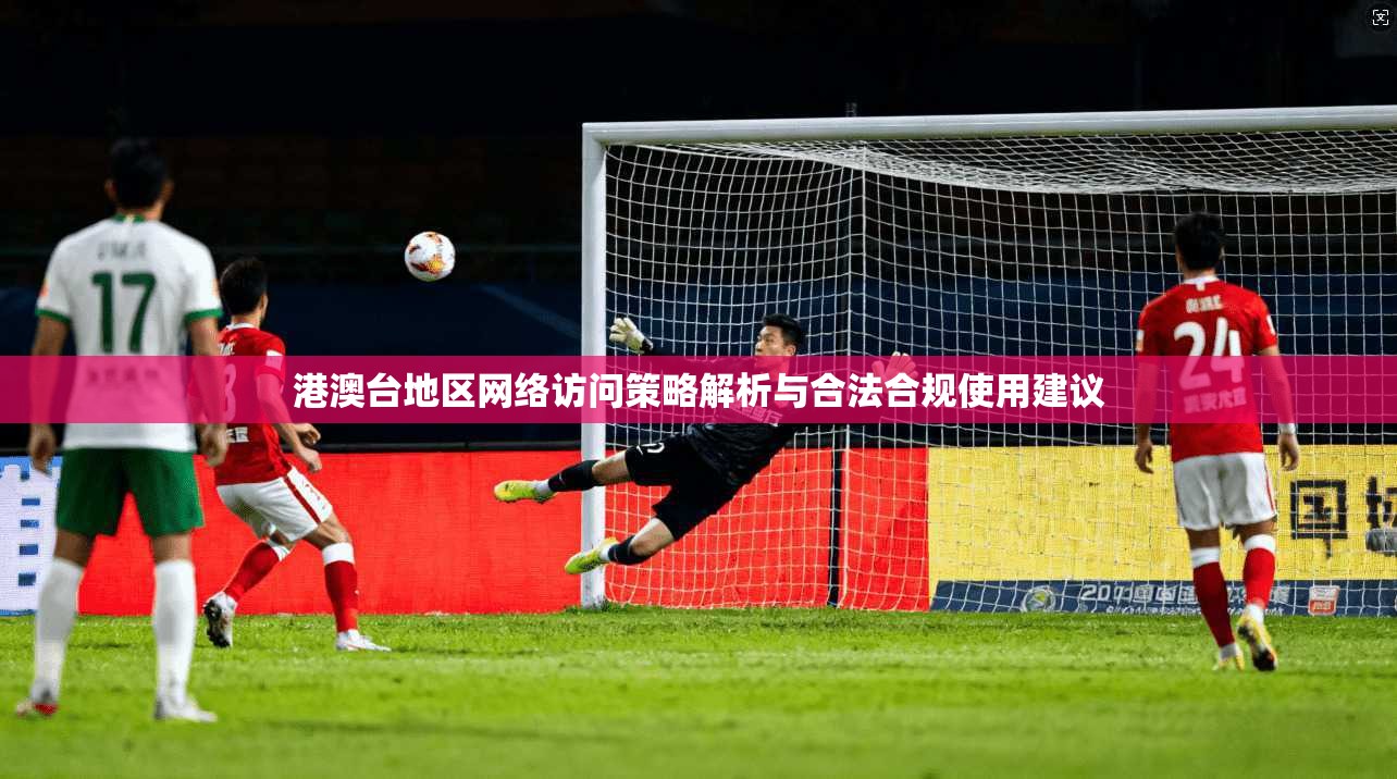港澳台地区网络访问策略解析与合法合规使用建议