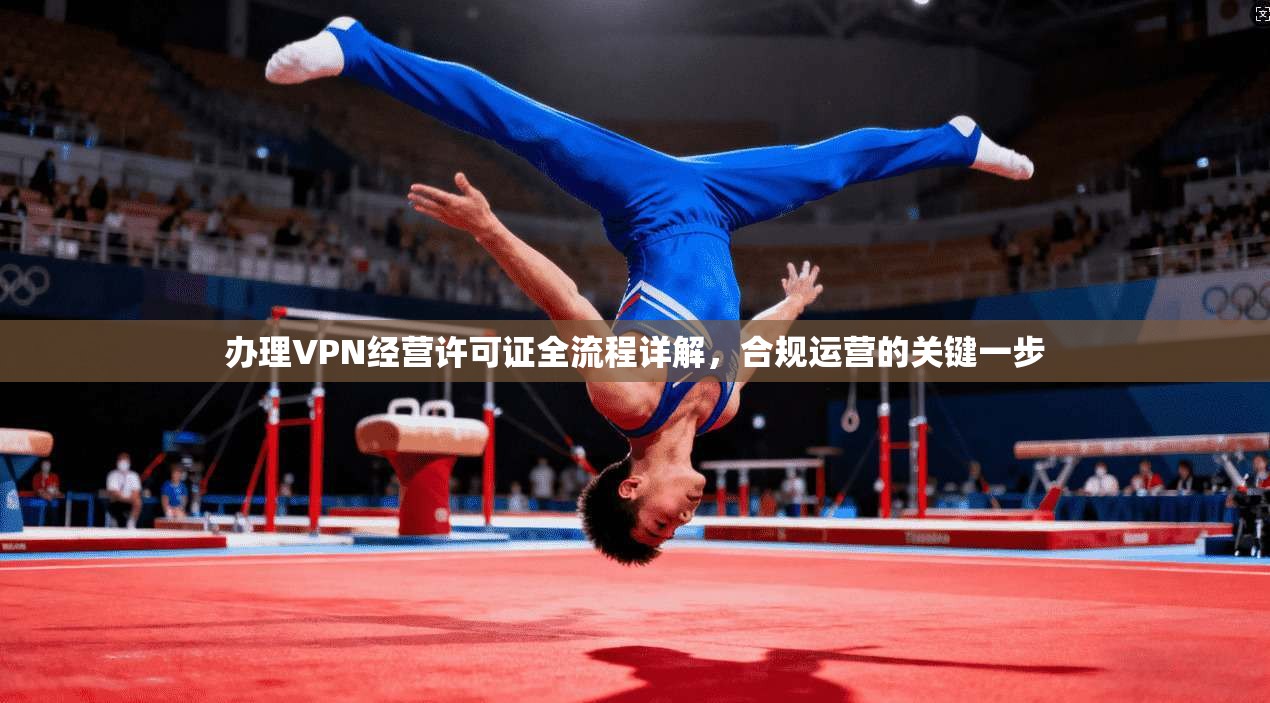 办理VPN经营许可证全流程详解，合规运营的关键一步