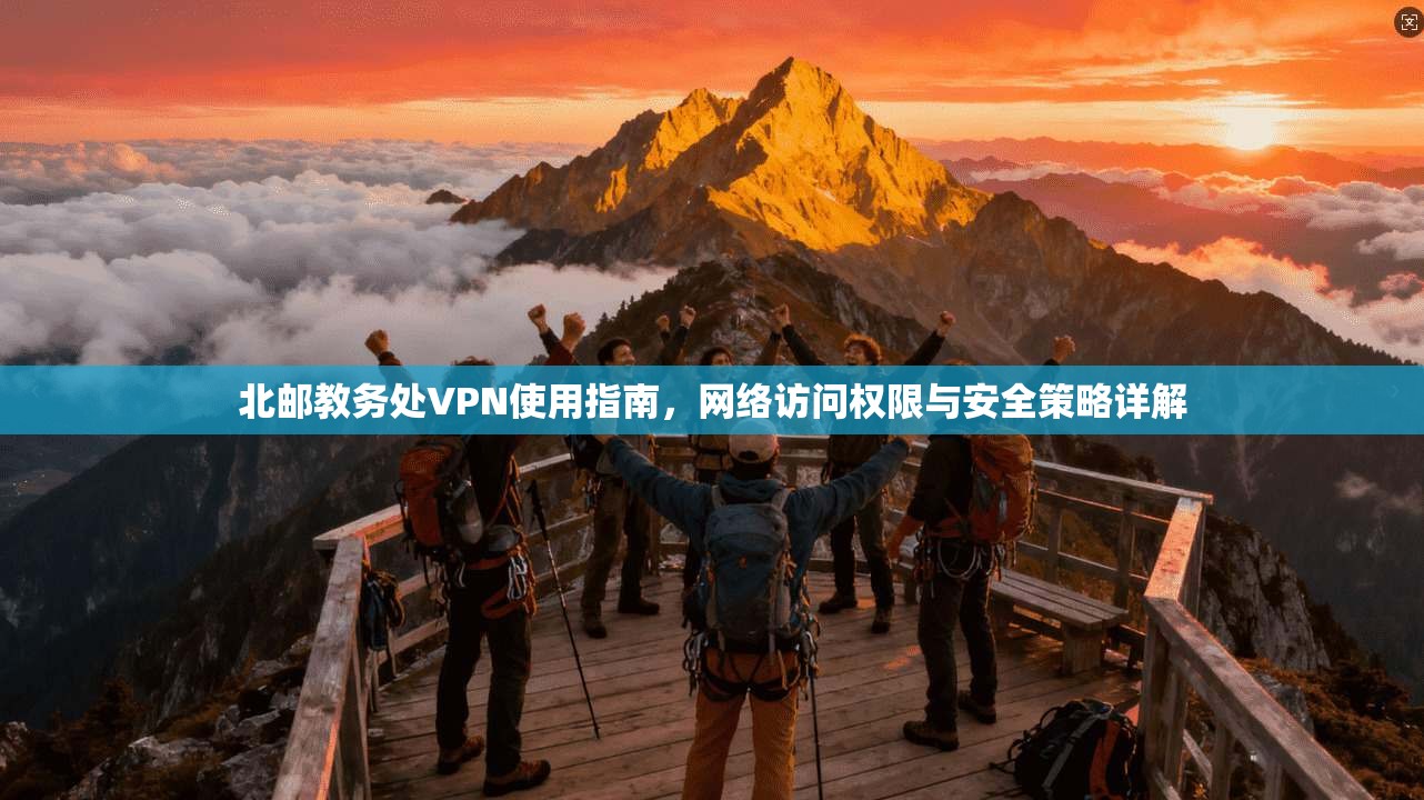 北邮教务处VPN使用指南，网络访问权限与安全策略详解
