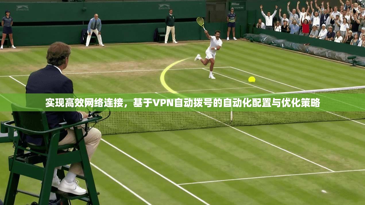 实现高效网络连接，基于VPN自动拨号的自动化配置与优化策略