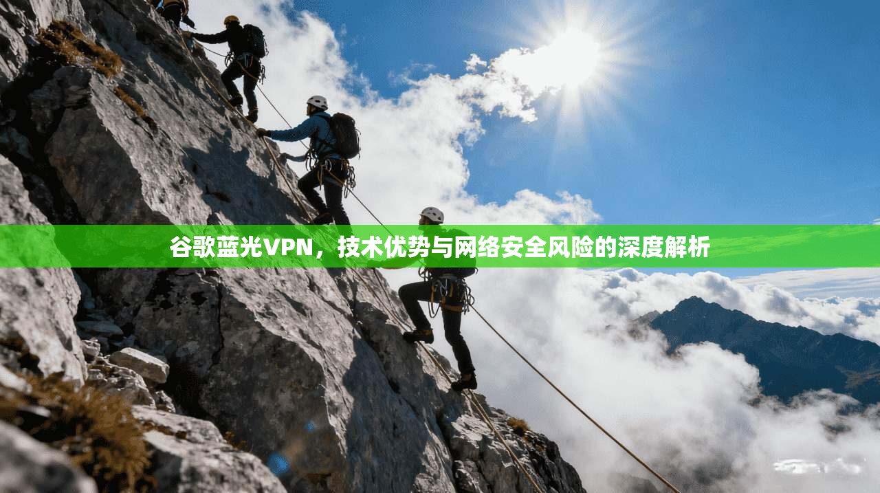 谷歌蓝光VPN，技术优势与网络安全风险的深度解析