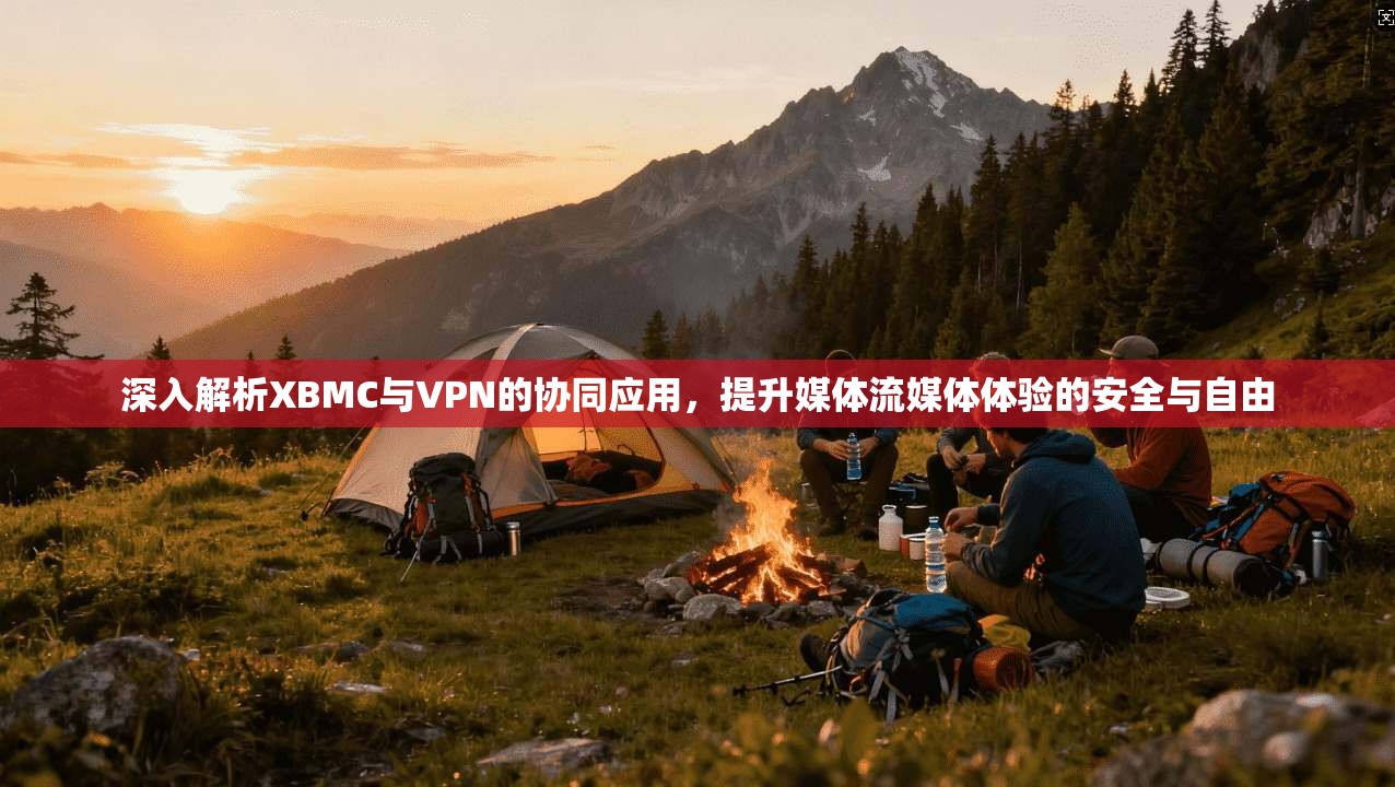 深入解析XBMC与VPN的协同应用，提升媒体流媒体体验的安全与自由