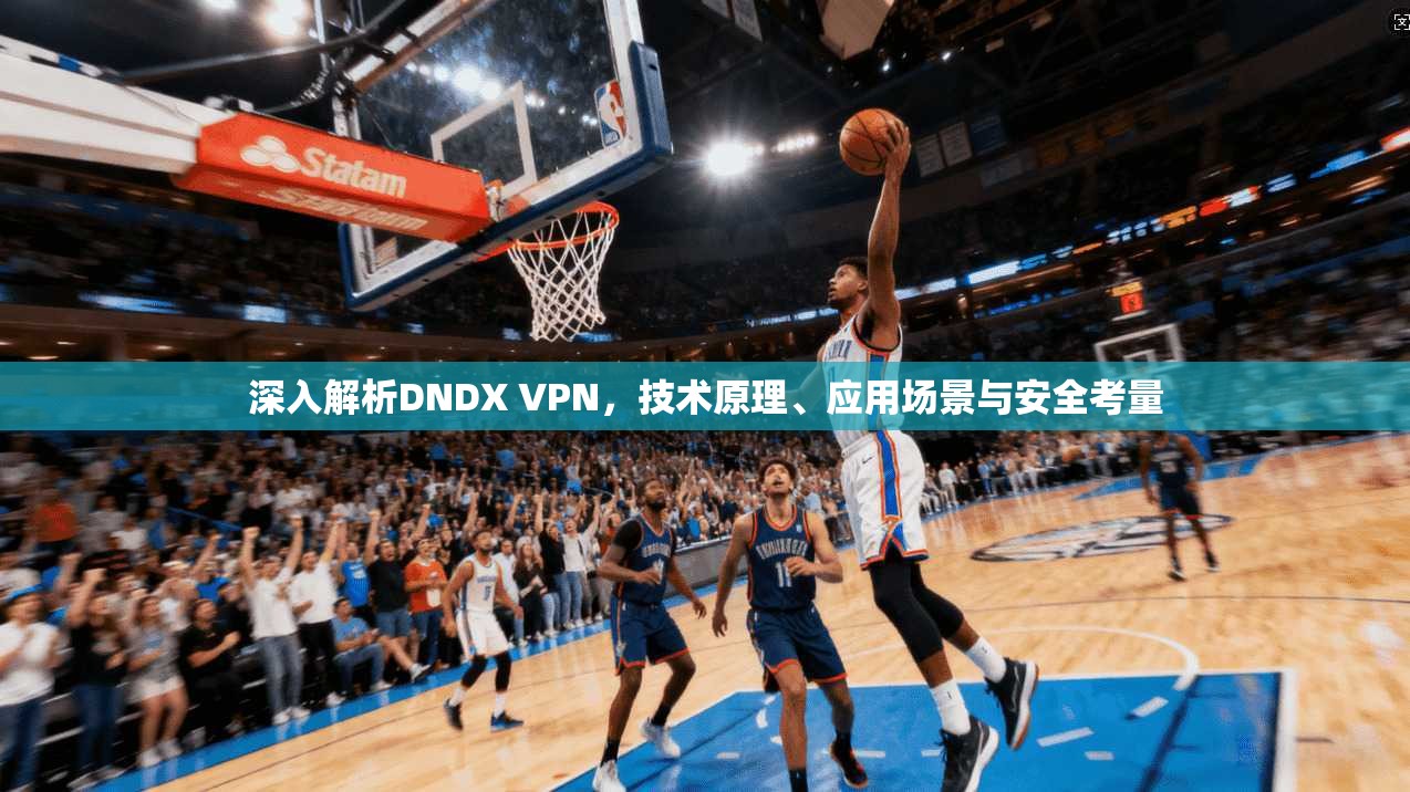 深入解析DNDX VPN，技术原理、应用场景与安全考量