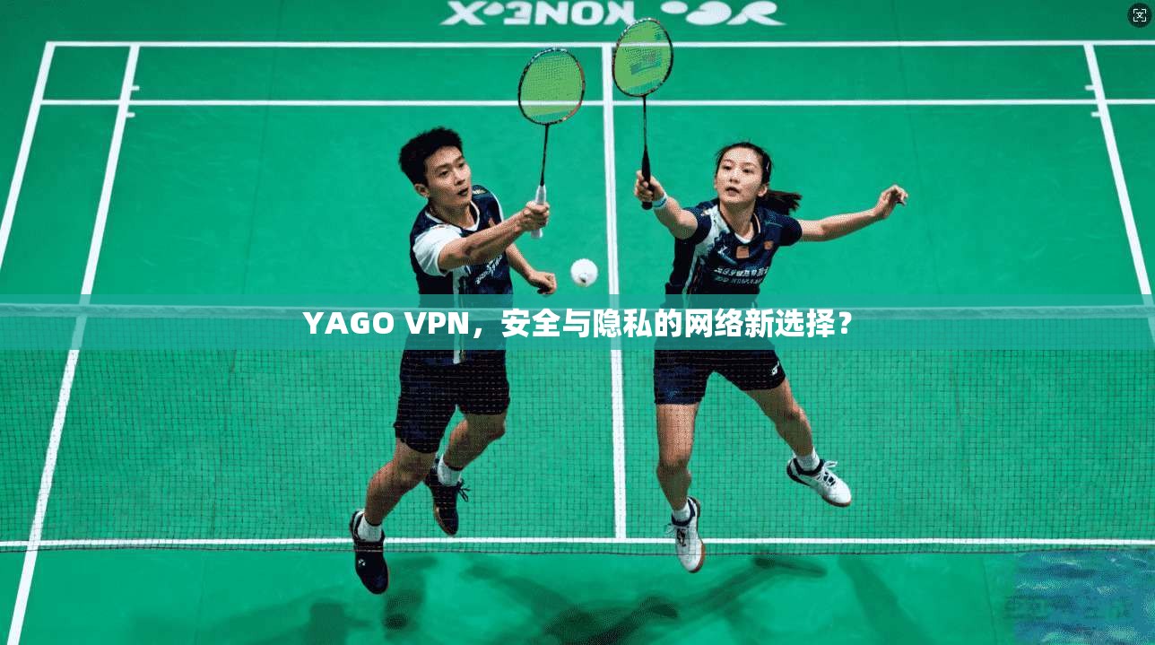YAGO VPN，安全与隐私的网络新选择？