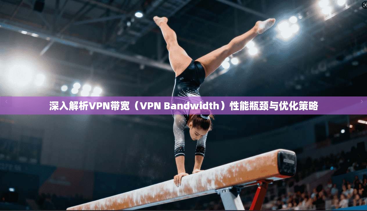 深入解析VPN带宽(VPN Bandwidth)性能瓶颈与优化策略 深入解析VPN带宽(VPN Bandwidth)性能瓶颈与优化策略