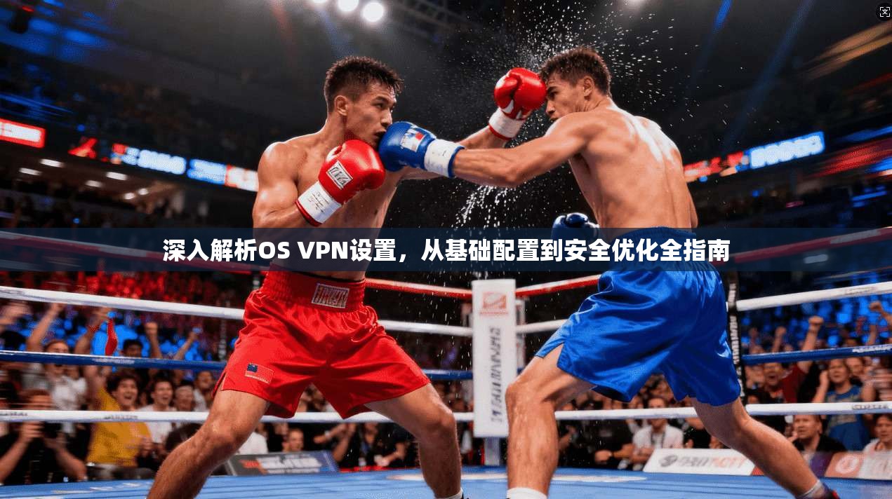 深入解析OS VPN设置，从基础配置到安全优化全指南