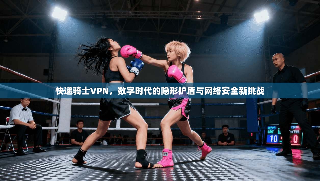 快递骑士VPN，数字时代的隐形护盾与网络安全新挑战