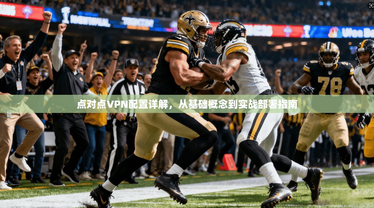 点对点VPN配置详解，从基础概念到实战部署指南