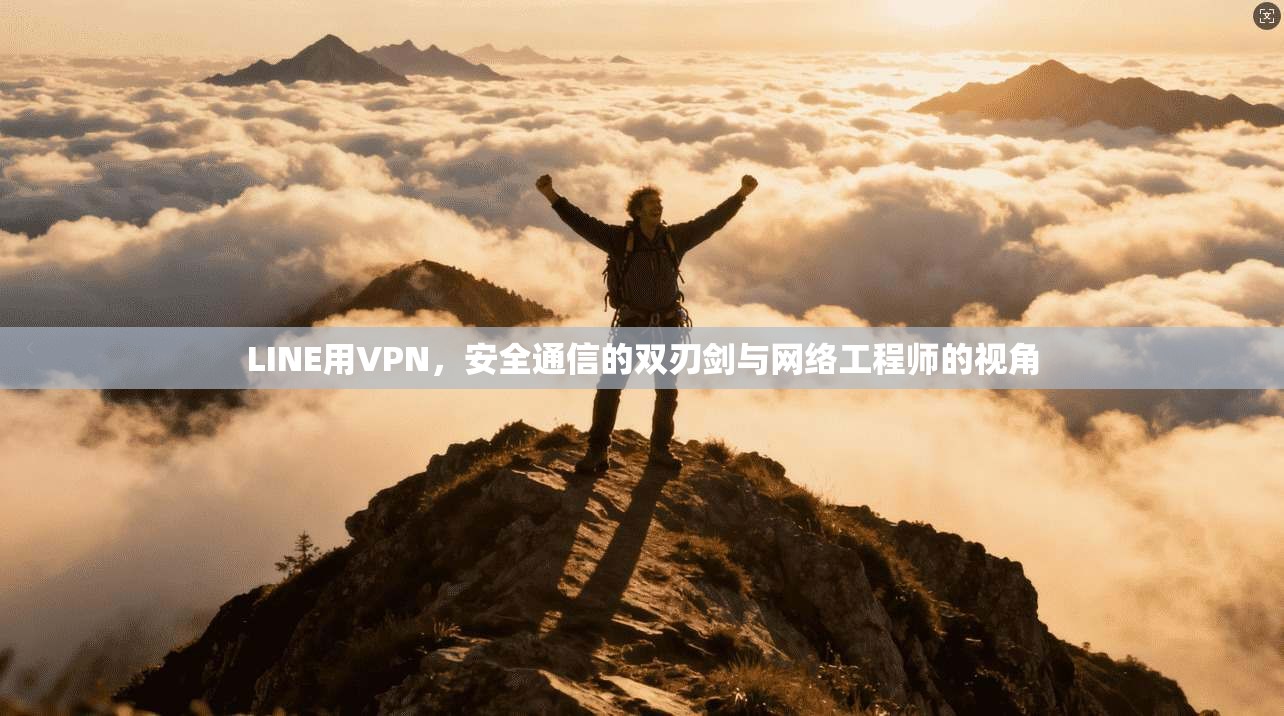 LINE用VPN，安全通信的双刃剑与网络工程师的视角