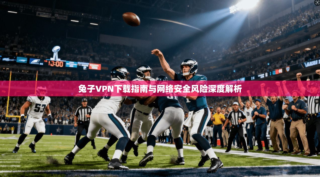 兔子VPN下载指南与网络安全风险深度解析