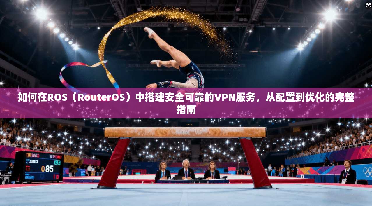 如何在ROS（RouterOS）中搭建安全可靠的VPN服务，从配置到优化的完整指南