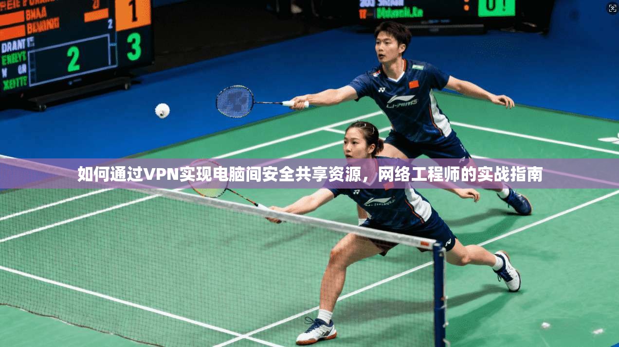 如何通过VPN实现电脑间安全共享资源，网络工程师的实战指南
