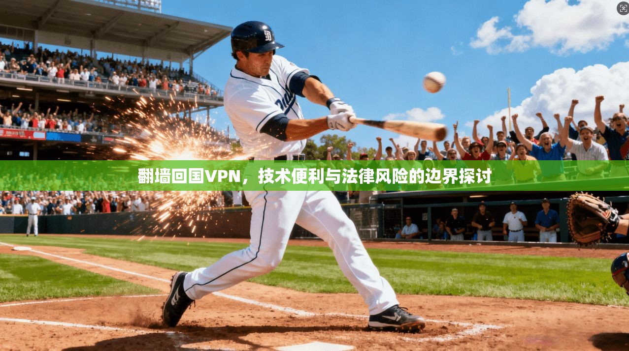 翻墙回国VPN，技术便利与法律风险的边界探讨