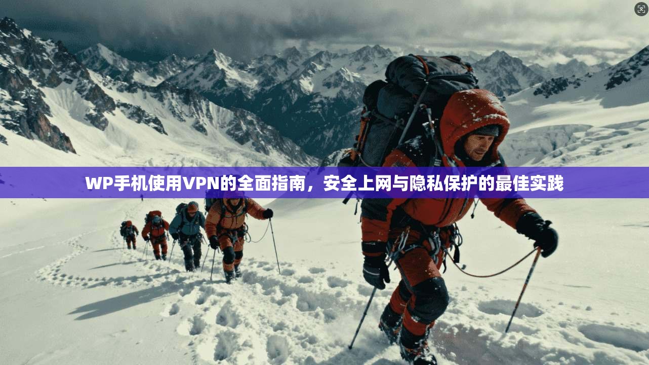 WP手机使用VPN的全面指南,安全上网与隐私保护的最佳实践 WP手机使用VPN的全面指南,安全上网与隐私保护的最佳实践