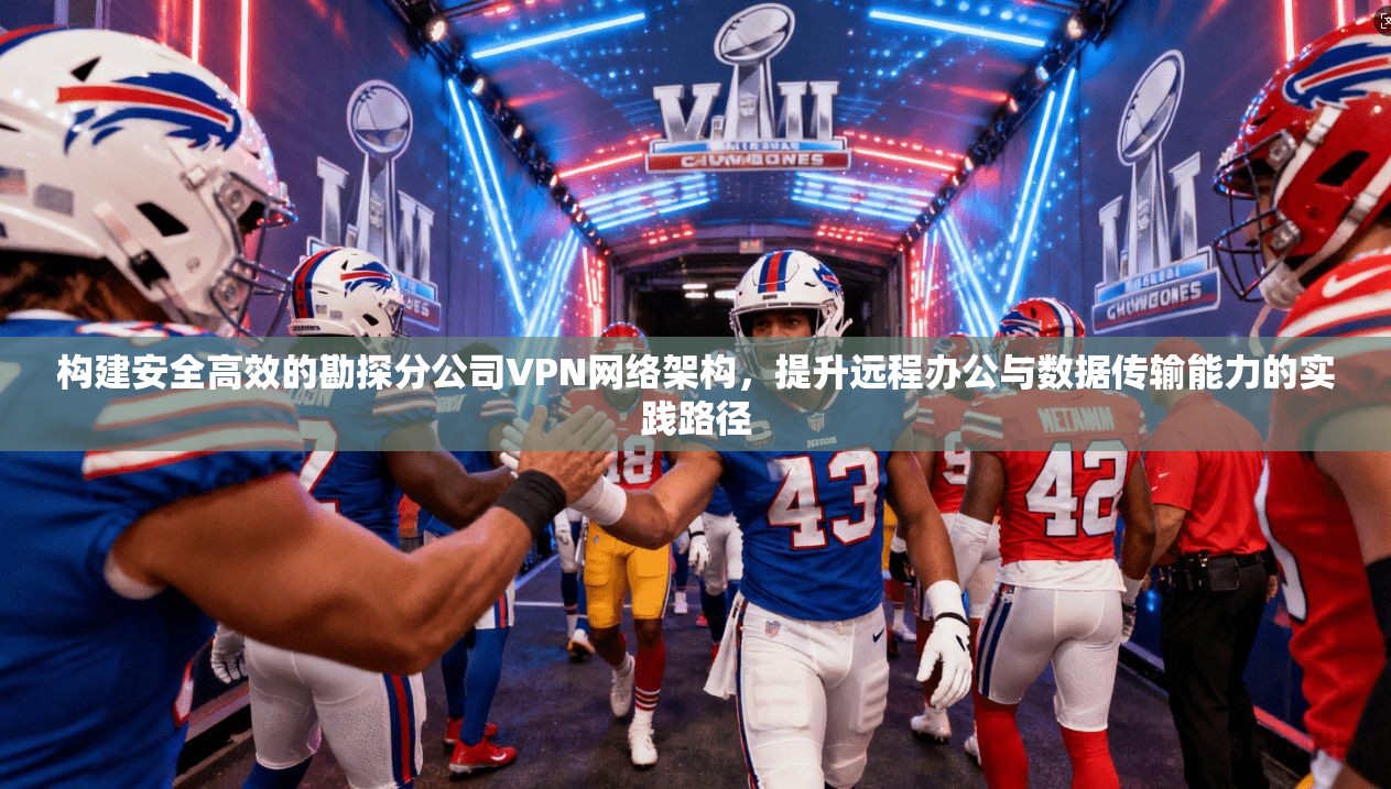 构建安全高效的勘探分公司VPN网络架构，提升远程办公与数据传输能力的实践路径