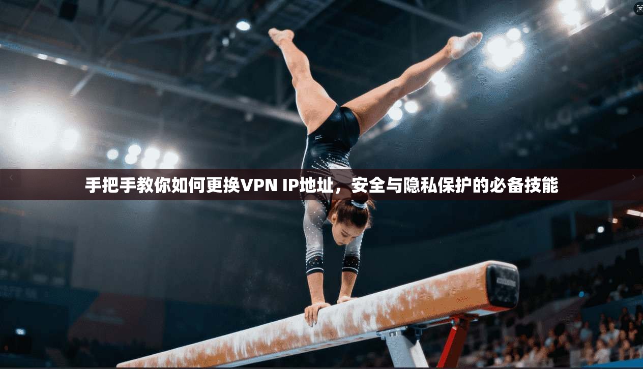 手把手教你如何更换VPN IP地址,安全与隐私保护的必备技能 手把手教你如何更换VPN IP地址,安全与隐私保护的必备技能