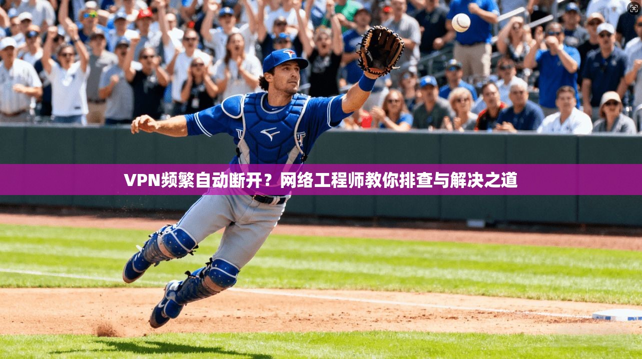 VPN频繁自动断开?网络工程师教你排查与解决之道 VPN频繁自动断开?网络工程师教你排查与解决之道