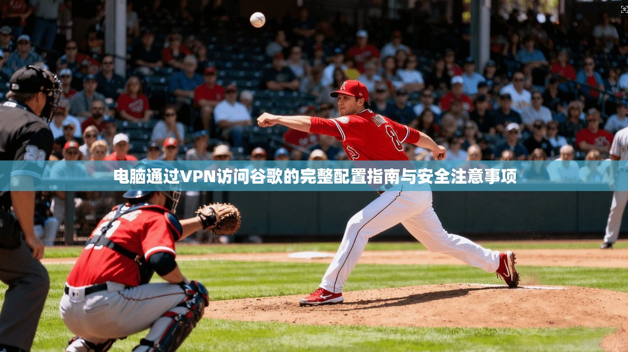 电脑通过VPN访问谷歌的完整配置指南与安全注意事项 电脑通过VPN访问谷歌的完整配置指南与安全注意事项
