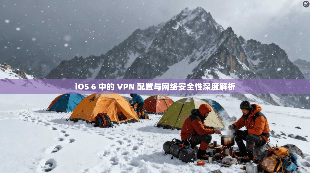 iOS 6 中的 VPN 配置与网络安全性深度解析