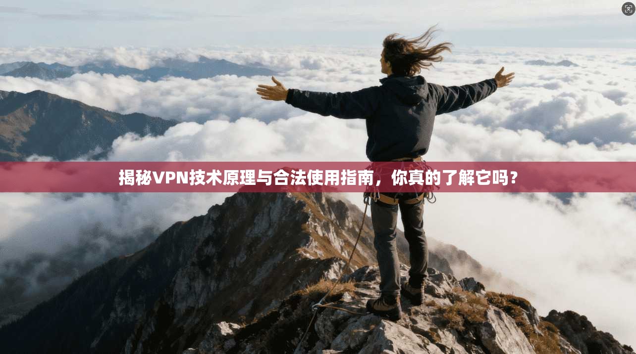 揭秘VPN技术原理与合法使用指南,你真的了解它吗? 揭秘VPN技术原理与合法使用指南,你真的了解它吗?