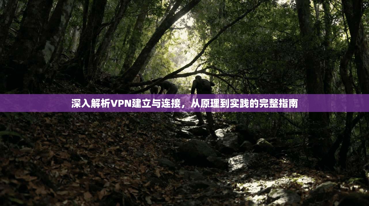 深入解析VPN建立与连接,从原理到实践的完整指南 深入解析VPN建立与连接,从原理到实践的完整指南