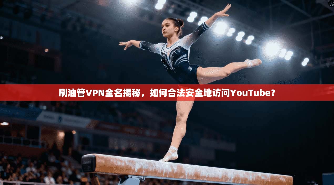 刷油管VPN全名揭秘,如何合法安全地访问YouTube? 刷油管VPN全名揭秘,如何合法安全地访问YouTube?