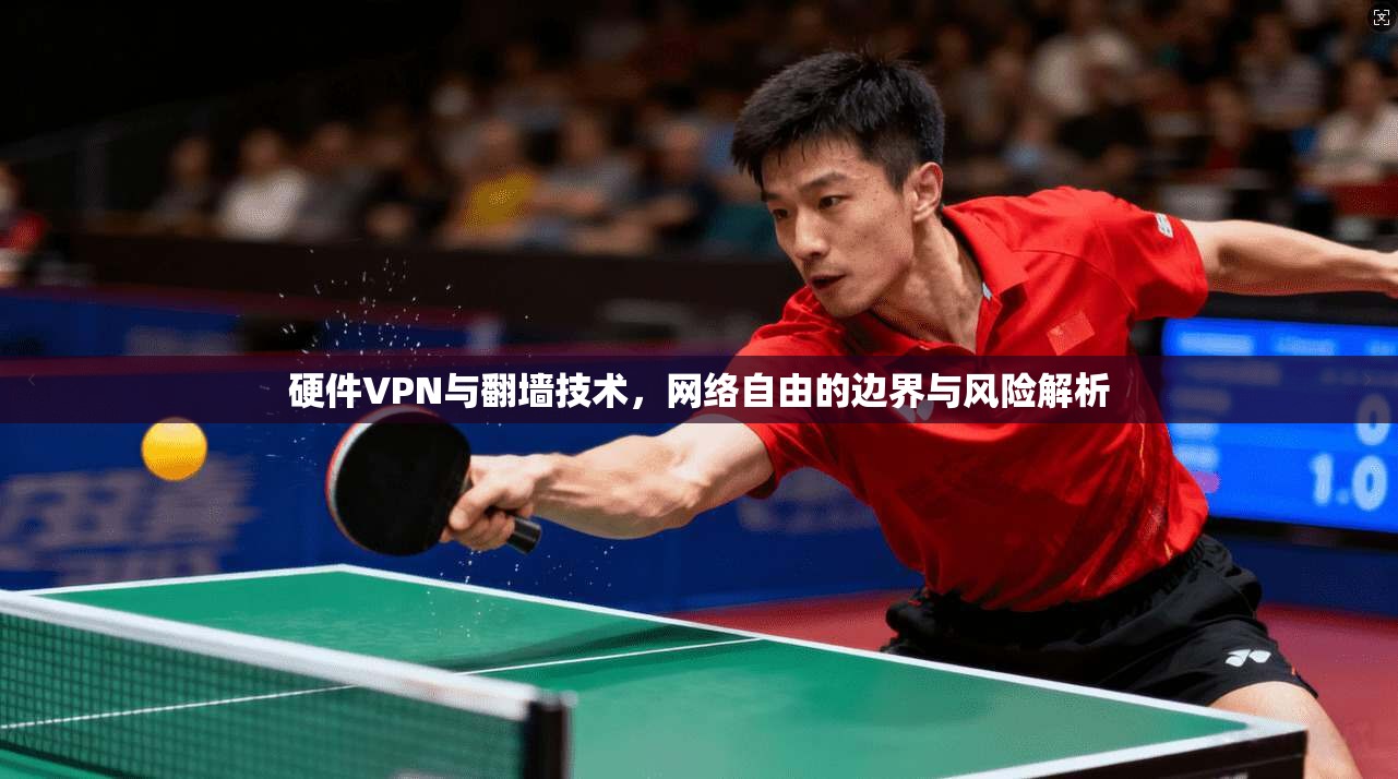 硬件VPN与翻墙技术，网络自由的边界与风险解析