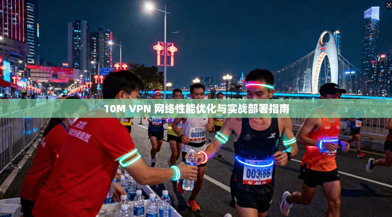 10M VPN 网络性能优化与实战部署指南