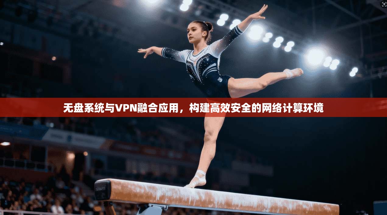 无盘系统与VPN融合应用，构建高效安全的网络计算环境