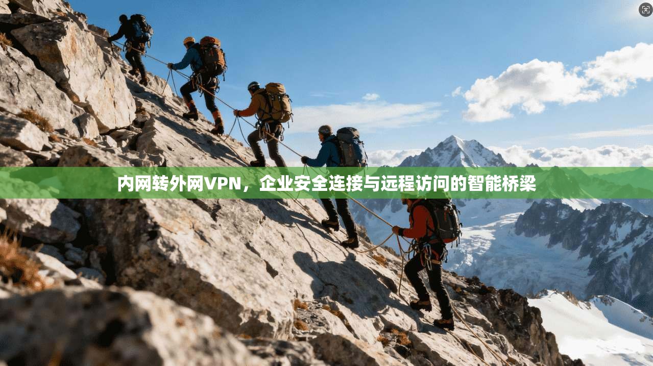 内网转外网VPN，企业安全连接与远程访问的智能桥梁