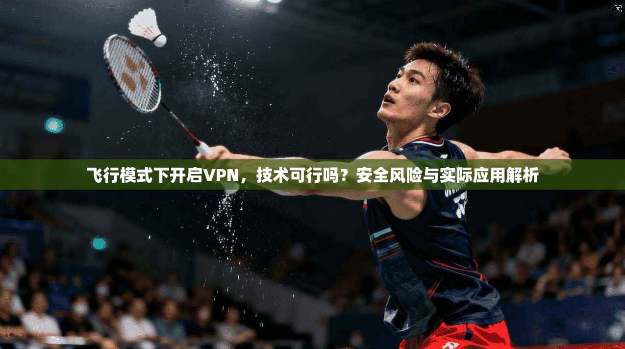飞行模式下开启VPN，技术可行吗？安全风险与实际应用解析