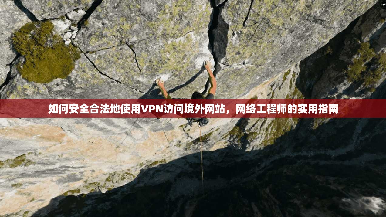 如何安全合法地使用VPN访问境外网站,网络工程师的实用指南 如何安全合法地使用VPN访问境外网站,网络工程师的实用指南