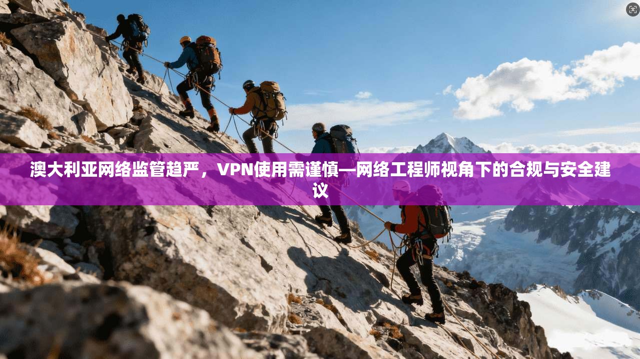 澳大利亚网络监管趋严,VPN使用需谨慎—网络工程师视角下的合规与安全建议 澳大利亚网络监管趋严,VPN使用需谨慎—网络工程师视角下的合规与安全建议